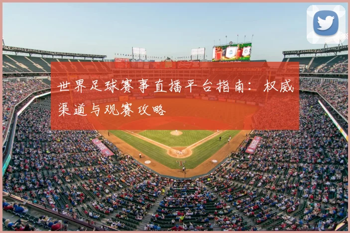 世界足球赛事直播平台指南:权威渠道与观赛攻略