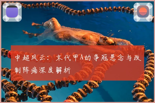 中超风云:末代甲A的争冠悬念与改制阵痛深度解析