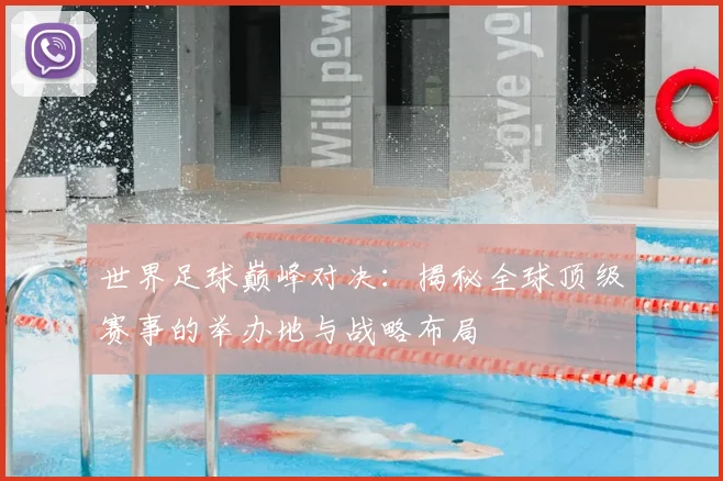 世界足球巅峰对决：揭秘全球顶级赛事的举办地与战略布局