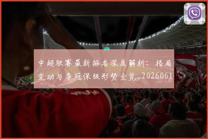 中超联赛最新排名深度解析:格局变动与争冠保级形势全览_20260611141617