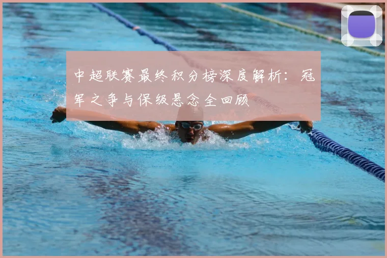 中超联赛最终积分榜深度解析:冠军之争与保级悬念全回顾