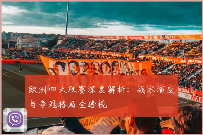 欧洲四大联赛深度解析:战术演变与争冠格局全透视