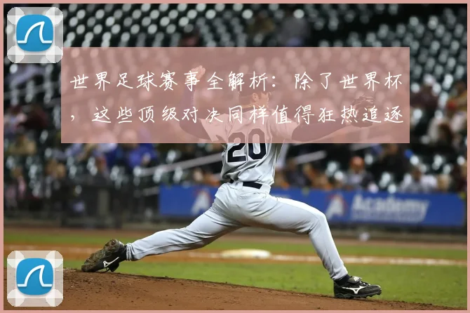 世界足球赛事全解析：除了世界杯，这些顶级对决同样值得狂热追逐！
