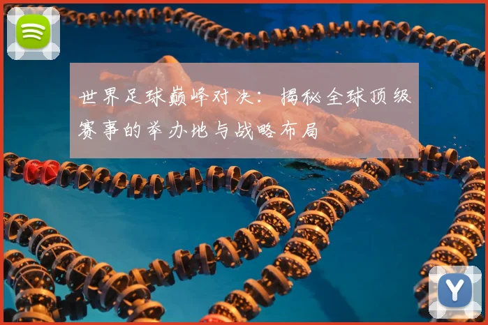 世界足球巅峰对决:揭秘全球顶级赛事的举办地与战略布局