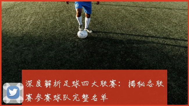 深度解析足球四大联赛：揭秘各联赛参赛球队完整名单